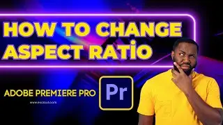 How To Change Aspect Ration in Adobe Premiere Pro