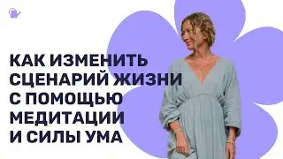 Как изменить сценарий жизни с помощью медитации и силы ума