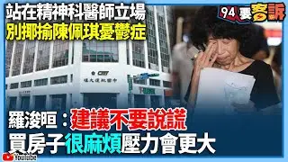 【94要客訴】站在精神科醫師立場！別揶揄陳佩琪憂鬱症！羅浚晅：建議不要說謊！買房子很麻煩壓力會更大