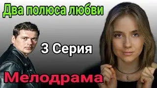Два полюса любви 3 серия / мелодрама