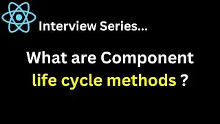 Q. What are Component life cycle methods? React Interview Series