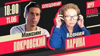 Хочу сказать.Ларина. Спецэфир // Максим Покровский @NoguSvelo   11 июня 18:00 (мск)