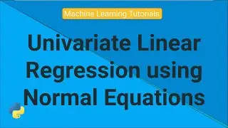 Univariate Linear Regression using Normal Equations | Machine Learning Tutorials | Python