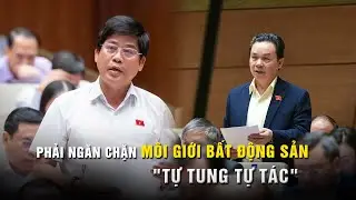 Nghị trường Quốc hội nóng bỏng: Giá bất động sản tăng chóng mặt, phải ngăn môi giới tự tung tự tác