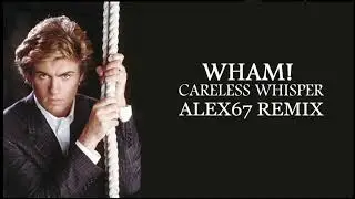 Wham! - Careless whisper (ALEX67 remix)