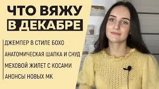 ЧТО ВЯЖУ В ДЕКАБРЕ || Джемпер с стиле Бохо, Анатомическая шапка, Жилет с косами || Анонс новых МК ||