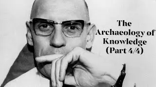 Michel Foucault's "The Archaeology of Knowledge" (Part 4 /4)