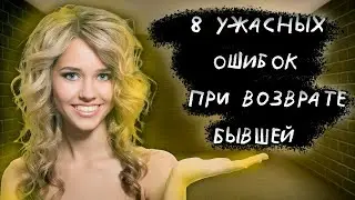 8 УЖАСНЫХ ошибок при ВОЗВРАТЕ бывшей. Не упусти ШАНС на КАМБЕК