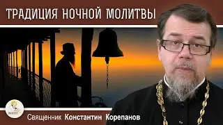 ТРАДИЦИЯ НОЧНОЙ МОЛИТВЫ. Священник Константин Корепанов