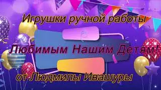 ДОНЕЦК  ИГРУШКИ РУЧНОЙ РАБОТЫ  ДЛЯ НАШИХ ЛЮБИМЫХ ДЕТЕЙ ОТ ЛЮДМИЛЫ ИВАШУРЫ