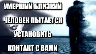 УМЕРШИЙ БЛИЗКИЙ ЧЕЛОВЕК ПЫТАЕТСЯ УСТАНОВИТЬ КОНТАКТ С ВАМИ