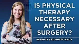 Is Physical Therapy Necessary After Surgery? Benefits and Importance
