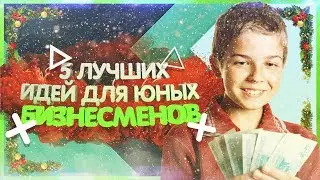 ТОП 5 БИЗНЕС ИДЕЙ ДЛЯ ЗАРАБОТКА ШКОЛЬНИКУ