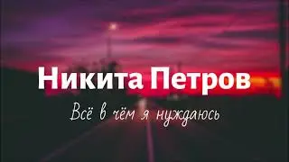 Никита Петров - Все в чем я нуждаюсь (Премьера 2021)