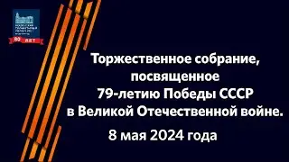 Торжественное собрание, посвященное 79-ой годовщине Победы СССР в Великой Отечественной войне.
