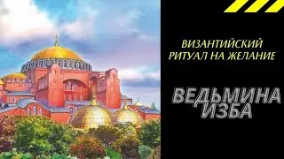 ВИЗАНТИЙСКИЙ РИТУАЛ НА ЖЕЛАНИЕ. ВЕДЬМИНА ИЗБА ИНГА ХОСРОЕВА.