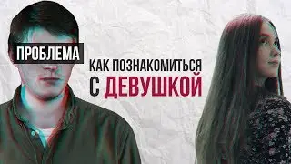 Проблема #1: КАК ПОЗНАКОМИТЬСЯ С ДЕВУШКОЙ
