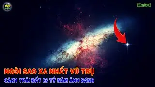 Phát hiện Ngôi sao xa nhất vũ trụ cách trái đất 28 tỷ năm ánh sáng [Replay] | Top thú vị |