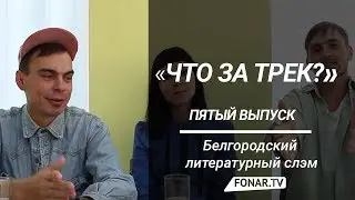 Что за трек. Белгородский литературный слэм (выпуск №5)