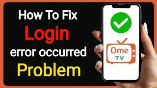 How To Fix Ome TV App Login error occurred problem 2025 | Resolve Sign In Issues On Ome TV