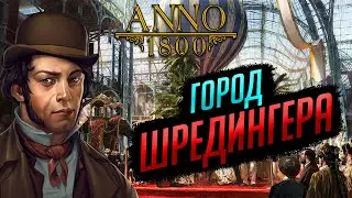 ГОРОД ШРЁДИНГЕРА. Город мечты построен, но не совсем... | ANNO 1800 #13