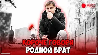 КОРОЧЕ ГОВОРЯ, РОДНОЙ БРАТ