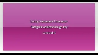 Entity Framework Core, error Postgres violates foreign key constraint