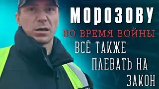 Морозову, во время войны, всё так же плевать на Закон!