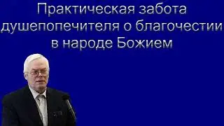 "Практическая забота душепопечителя о благочестии в народе Божием " Янц Я.Я.