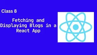 Class 8: Fetching and Displaying Blogs in a React App