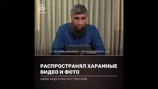 Распространял харамные видео и фото. Шейх Абдуллах Костекский