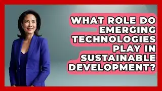 What Role Do Emerging Technologies Play in Sustainable Development? | Emerging Tech Insider