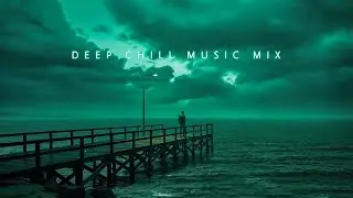 Deep Chill Music Mix for A Peaceful Escape from Everyday Stress | Chill Ambient Playlist