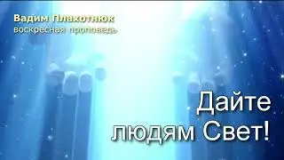 Вадим Плахотнюк: Дайте людям Свет
