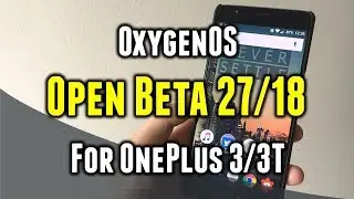 OxygenOS Open Beta 27/18 for OnePlus 3/3T | What's New | How to Install | Benchmarks | Battery Info
