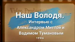 Наш Володя. Интервью с Александром Миттой и Вадимом Тумановым - 1986