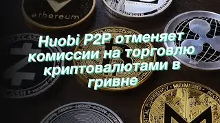 Huobi Р2Р отменяет комиссии на торговлю криптовалютами в гривне