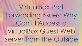 VirtualBox Port Forwarding Issues: Why Can't I Access a VirtualBox Guest Web Server from the Outside