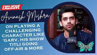 EXCLUSIVE! Avinash Misha aka Garv Gets EMOTIONAL; Talks About The Last Day Of Shooting Titli