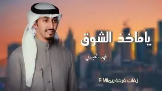 يا مأخذ الشوق فهد العيباني جديد 2022