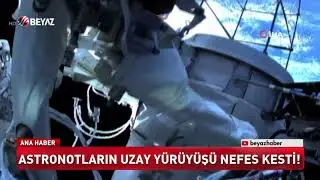 Astronotların uzay yürüyüşü nefes kesti!