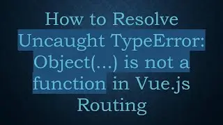 How to Resolve Uncaught TypeError: Object(...) is not a function in Vue.js Routing