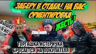 Заберу в отдел! На вас ориентировка. Торгашка-истеричка подкинулась на покупателя.