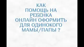 ПОМОЩЬ НА РЕБЕНКА ОДИНОКОМУ МАМЕ/ПАПЕ КАК ПОДАТЬ ОНЛАЙН?