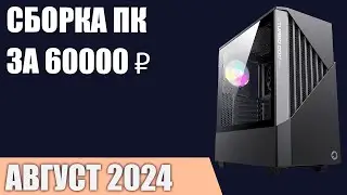 Сборка ПК за 60000 ₽. Август 2024 года. Хороший игровой компьютер