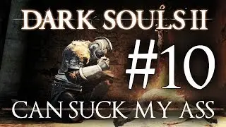 Dark Souls 2 Can Suck My Ass - Ep 10