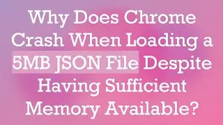 Why Does Chrome Crash When Loading a 5MB JSON File Despite Having Sufficient Memory Available?