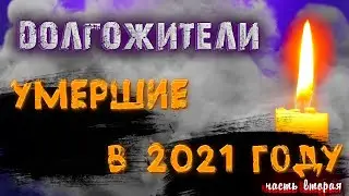 ИЗВЕСТНЫЕ ДОЛГОЖИТЕЛИ, УМЕРШИЕ В 2021 ГОДУ/ ПОТЕРИ 2021 ГОДА/ ЧАСТЬ 2