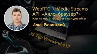 JS Tgn Weekends #12 | WebRTC + Media Streams API: «Алло, браузер?» | Илья Рачинский