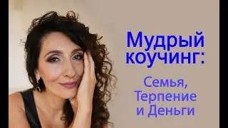 Семья, Терпение и Деньги. Мудрый коучинг